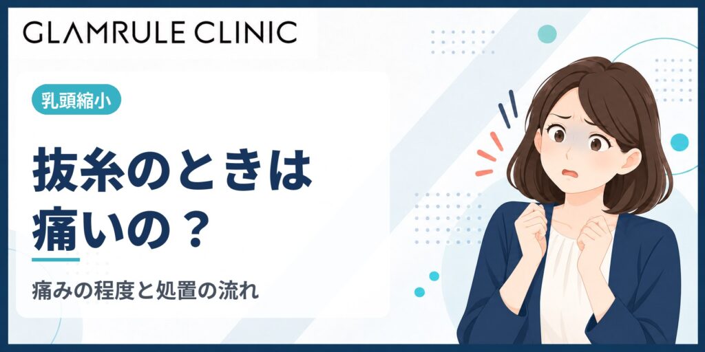 乳頭縮小の抜糸は痛い？痛みの程度と処置の流れ、不安を減らすコツ