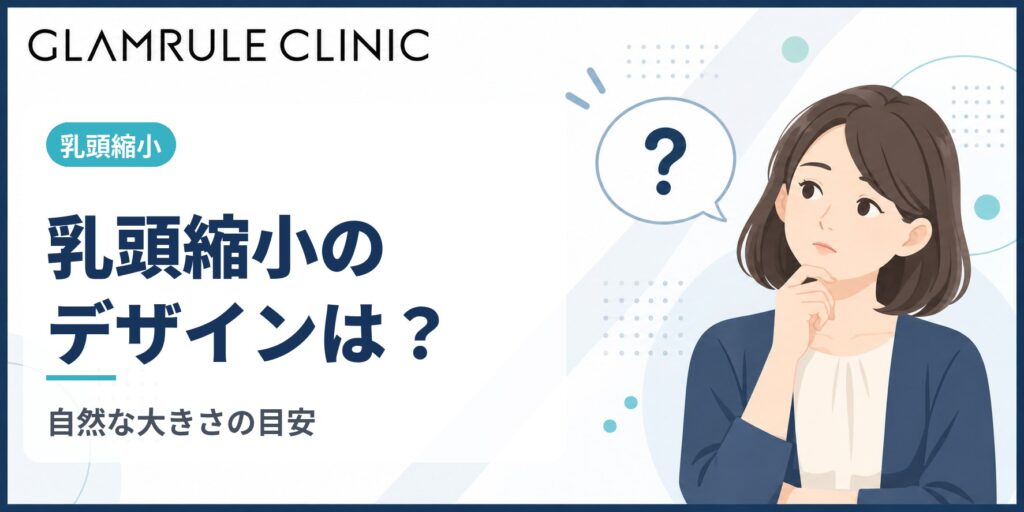 乳頭縮小のデザインの決め方｜高さと直径の調整方法と自然な大きさの目安