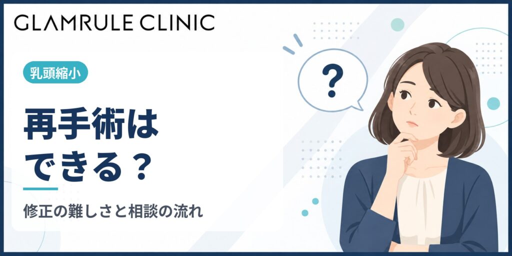 乳頭縮小の再手術は可能？修正手術が難しい理由と医師選び・相談の流れ